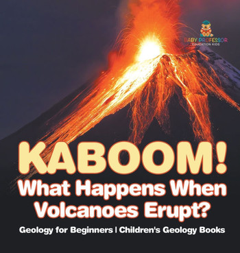 Kaboom! What Happens When Volcanoes Erupt? Geology for Beginners Children's Geology Books