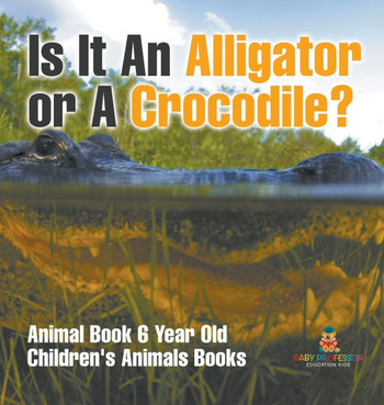 Is It An Alligator or A Crocodile? Animal Book 6 Year Old Children's Animal Books
