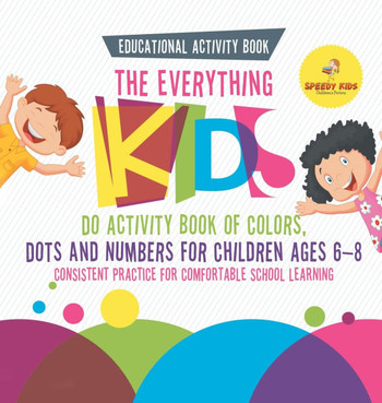 Educational Activity Book. The Everything Kids Do Activity Book of Colors, Dots and Numbers for Children Ages 6-8. Consistent Practice for Comfortable