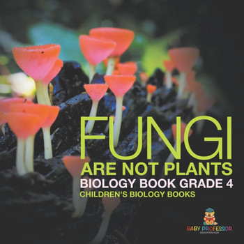 Fungi Are Not Plants - Biology Book Grade 4 Children's Biology Books