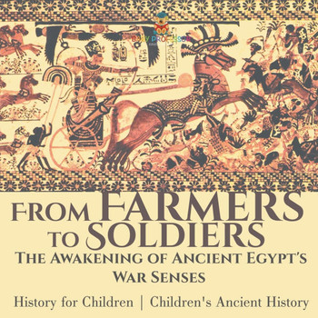 From Farmers to Soldiers: The Awakening of Ancient Egypt's War Senses - History for Children Children's Ancient History