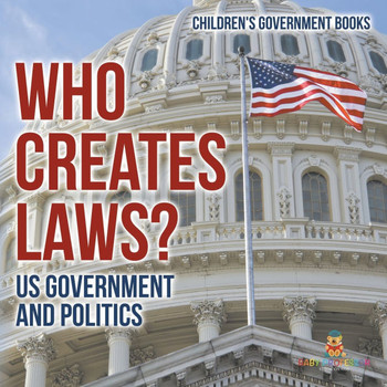 Who Creates Laws? US Government and Politics Children's Government Books