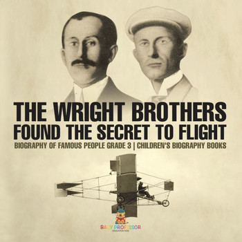 The Wright Brothers Found The Secret To Flight - Biography of Famous People Grade 3 Children's Biography Books