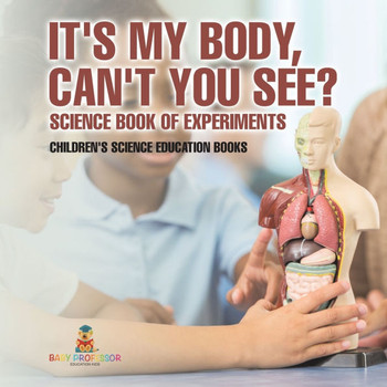 It's My Body, Can't You See? Science Book of Experiments Children's Science Education Books