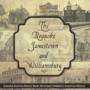 The Roanoke, Jamestown and Williamsburg Colonies - Colonial America History Book 5th Grade Children's American History