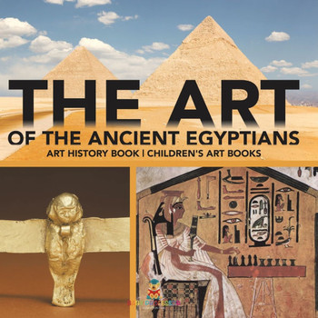 The Art of The Ancient Egyptians - Art History Book Children's Art Books