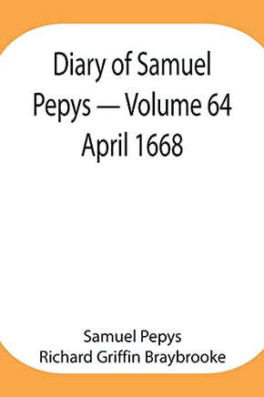 Diary Of Samuel Pepys - Volume 64: April 1668