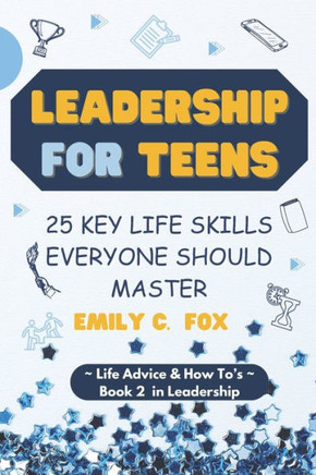 Leadership for Teens: 25 Key Life Skills Everyone Should Master