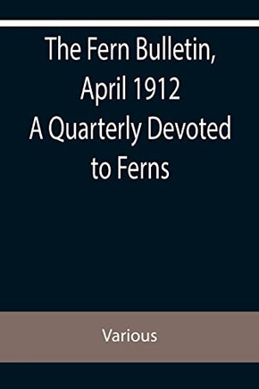 The Fern Bulletin, April 1912 A Quarterly Devoted To Ferns