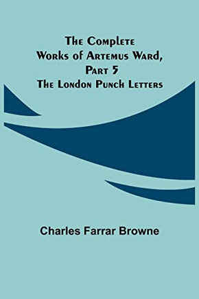 The Complete Works Of Artemus Ward, Part 5 : The London Punch Letters
