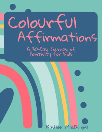 Colourful Affirmations: A 30-Day Journey of Positivity for Kids