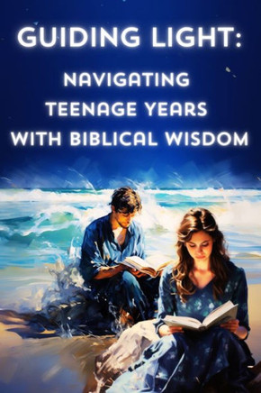 Guiding Light: Navigating Teenage Years with Biblical Wisdom.: Faith, Inspiration and Principles - Bible-Based Teen Guidance.