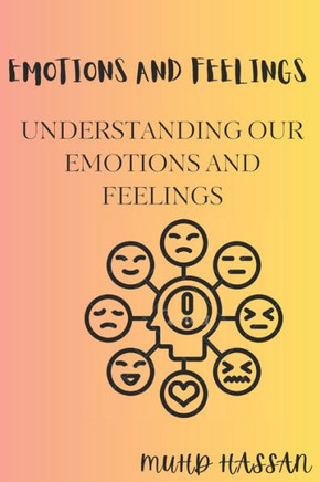 Emotions and Feelings: Understanding Our Emotions and Feelings Emotions and Feelings: Understanding Our Emotions and Feelings