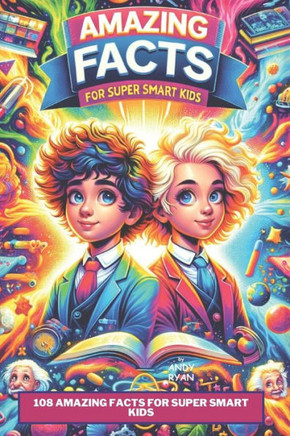 108 Amazing Facts for Super Smart Kids: A Collection of Amazing Facts on Science, Space & Technology, Sports, Animals and Much More...