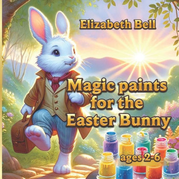 Magic paints for the Easter Bunny: The Adventures of the Easter Bunny and His Friends