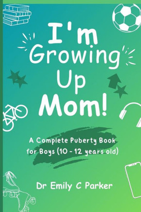 I'm Growing Up Mom!: A Complete Puberty Book for Boys (10 - 12 years old)