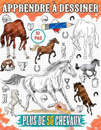 Apprendre a dessiner chevaux: Tutoriel sur la fa?n de dessiner diff?entes races de chevaux, notamment les Broncos, les Arabes, les Pur-sang et 50
