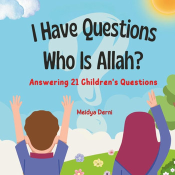 I Have Questions: Who Is Allah? Answering 21 Children's Questions: Islamic Books For Kids