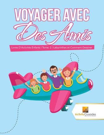 Voyager Avec Des Amis : Livres D'Activit??s Enfants | Tome. 2 | Labyrinthes Et Comment Dessiner (French Edition)