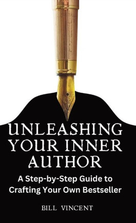 Unleashing Your Inner Author: A Step-by-Step Guide to Crafting Your Own Bestseller
