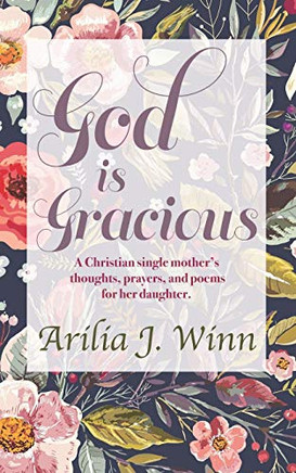 God Is Gracious: A Christian Single Mother?ªs Thoughts, Prayers, And Poems For Her Daughter