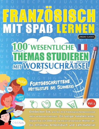 Franz?isch Mit Spa?Lernen - Fortgeschrittene: Mittelstufe Bis Schwierig - 100 Wesentliche Themas Studieren Mit Wortsuchr?sel - Vol.1