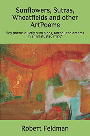 Sunflowers, Sutras, Wheatfields And Other Artpoems: "My Poems Quietly Hum Along, Unrequited Dreams In An Infatuated Mind."