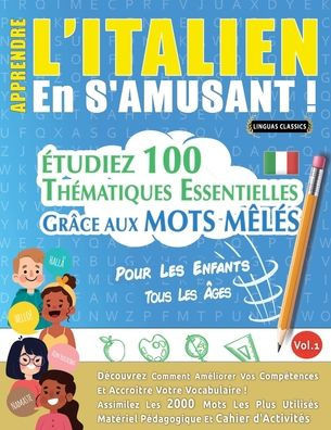Apprendre l'Italien En s'Amusant - Pour Les Enfants: Tous Les ?es - ?udiez 100 Th?atiques Essentielles Gr?e Aux Mots M?? - Vol.1