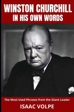 WINSTON CHURCHILL IN HIS OWN WORDS. The Most Used Phrases from the Giant Leader: Dive into the world of Winston Churchill like never before. Discover