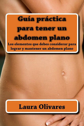 Guía Práctica Para Tener Un Abdomen Planono: Los Elementos Que Debes Considerar Para Lograr Y Mantener Un Abdomen Plano (Spanish Edition)