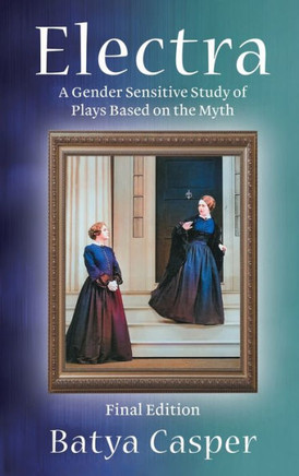 Electra: A Gender Sensitive Study of the Plays Based on the Myth: Final Edition