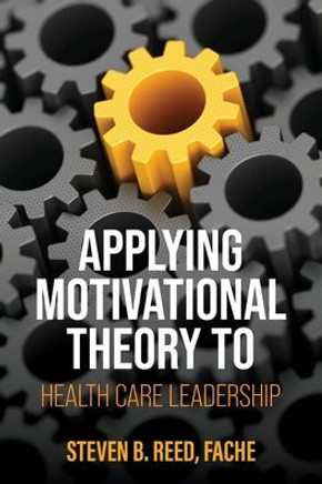 Applying Motivational Theory to Health Care Leadership
