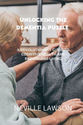 Unlocking the Dementia Puzzle: A Revolutionary Guide To Cognitive Health and Empowered Living