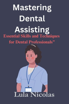 Mastering dental assisting: Essential Skills and Techniques for Dental Professionals"" Mastering dental assisting: Essential Skills and Techniques for Dental Professionals""