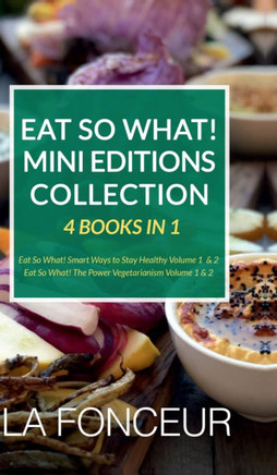 Eat So What! Mini Editions Collection: 4 Books in 1 Eat So What! Smart Ways to Stay Healthy Volume 1 & 2, Eat So What! The Power of Vegetarianism Volu