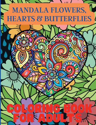 Mandala Flowers, Hearts & Butterflies Coloring Book For Adults: With Stress Relieving Designs and Relaxing Patterns