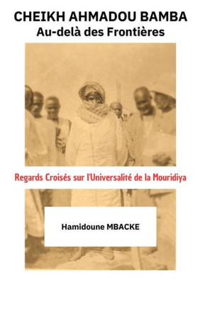 Cheikh Ahmadou Bamba: Au-del?Des Fronti?es: Regards Crois? sur l'Universalit?de la Mouridiya