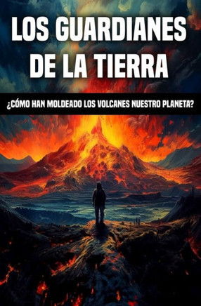 Los Guardianes de la Tierra: ??o han moldeado los volcanes nuestro planeta?