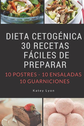 Dieta Cetogenica: 30 Recetas Faciles De Preparar: 10 Postres -10 Ensaladas -10 Guarniciones (Spanish Edition)