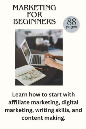 Marketing for beginners: Easy understand guide in Affiliate marketing, Digital marketing and all you need to learn about making valuable conten
