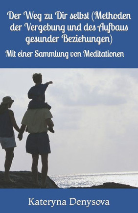 Der Weg zu Dir selbst (Methoden der Vergebung und des Aufbaus gesunder Beziehungen): Mit einer Sammlung von Meditationen