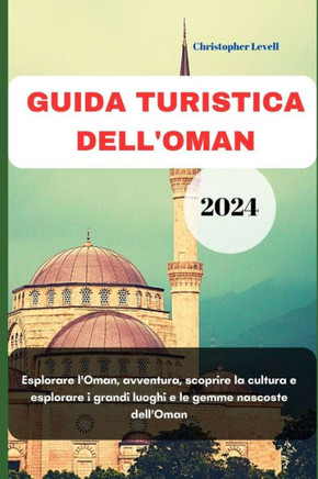 Guida Turistica Dell'oman 2024: Esplorare l'Oman, avventura, scoprire la cultura e esplorare i grandi luoghi e le gemme nascoste dell'Oman