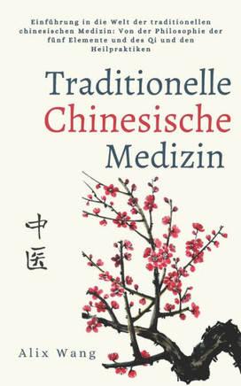 Traditionelle Chinesische Medizin: Einf?rung in die Welt der traditionellen chinesischen Medizin: Von der Philosophie der f?f Elemente und des Qi un