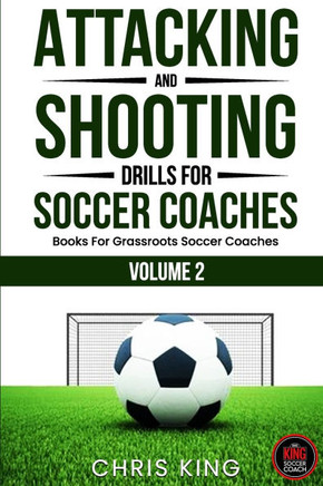 Attacking and Shooting Drills For Soccer Coaches - Volume 2: Offensive Mastery: Soccer/Football Drills to Transform Your Team's Attack. Perfect for gr