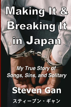 Making It & Breaking It In Japan: My True Story Of Songs, Sins, And Solitary