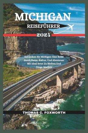 Michigan Reisef?rer 2024: Entdecken Sie Michigan: Eine Reise durch Natur, Kultur, Und Abenteuer Mit Ideal Setzt Zu Bleiben Und Dinge Machen