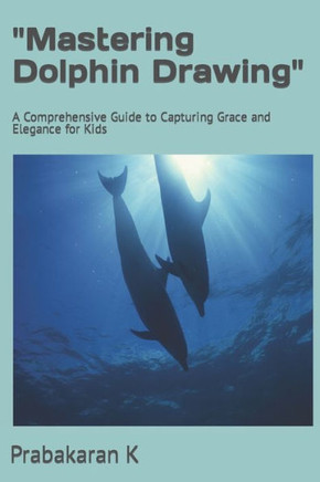 ""Mastering Dolphin Drawing"": A Comprehensive Guide to Capturing Grace and Elegance for Kids