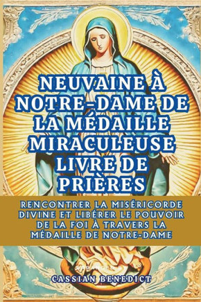 Neuvaine ?Notre-Dame de la M?aille Miraculeuse: Rencontrer La Mis?icorde Divine Et Lib?er Le Pouvoir De La Foi ?Travers La M?aille De Notre-Dame
