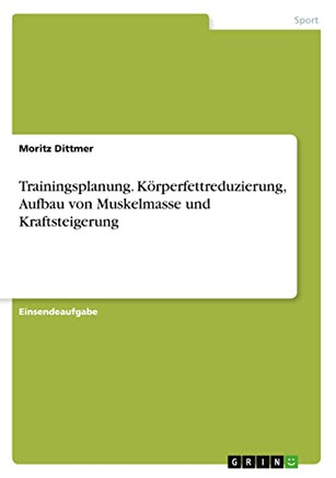 Trainingsplanung. K??rperfettreduzierung, Aufbau von Muskelmasse und Kraftsteigerung (German Edition)