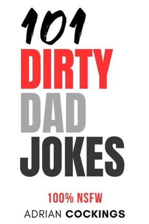 101 Dirty Dad Jokes - 100% NSFW short funny jokes for adults only: The 101 dirty dad jokes are not for the easily offended